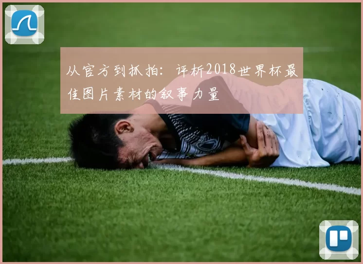 从官方到抓拍：评析2018世界杯最佳图片素材的叙事力量