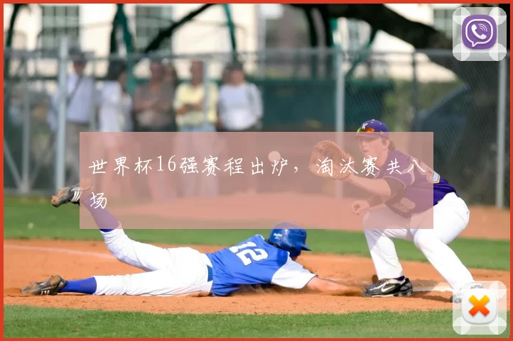 世界杯16强赛程出炉，淘汰赛共八场