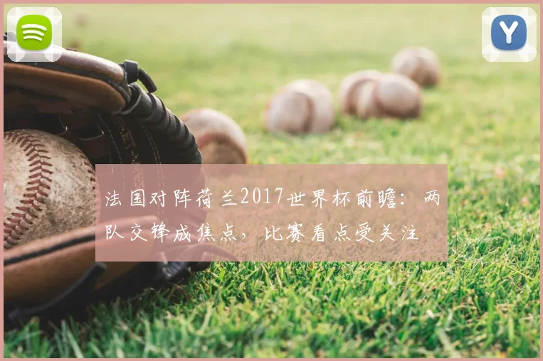 法国对阵荷兰2017世界杯前瞻:两队交锋成焦点,比赛看点受关注