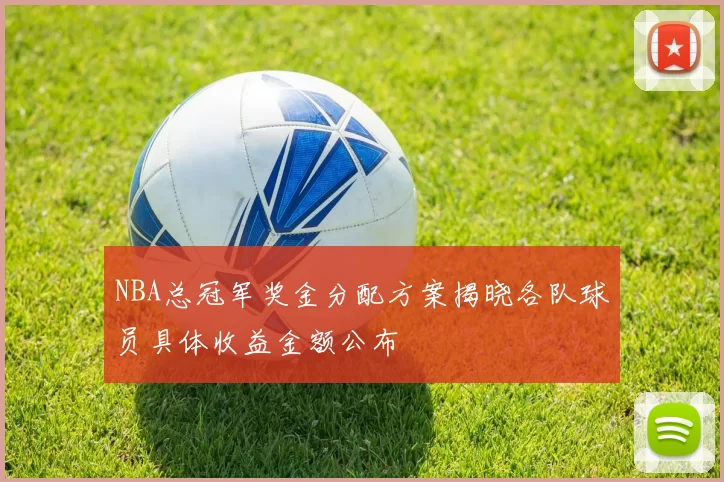 NBA总冠军奖金分配方案揭晓各队球员具体收益金额公布