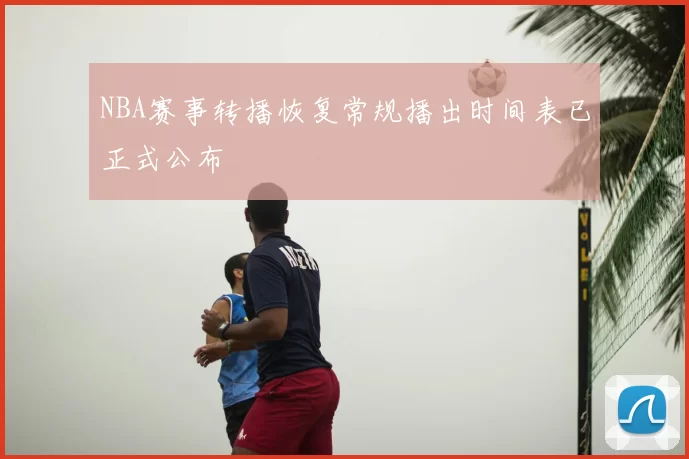 NBA赛事转播恢复常规播出时间表已正式公布