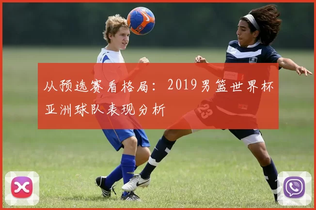从预选赛看格局：2019男篮世界杯亚洲球队表现分析
