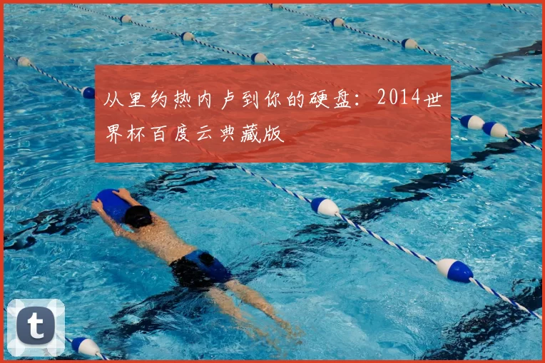 从里约热内卢到你的硬盘：2014世界杯百度云典藏版