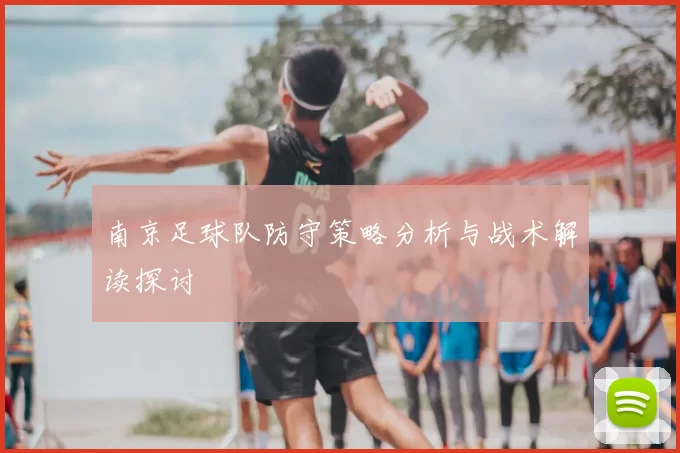 南京足球队防守策略分析与战术解读探讨