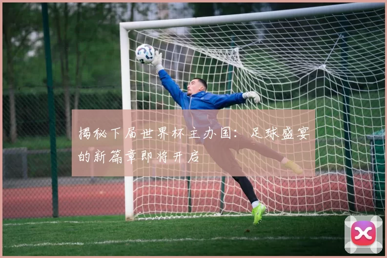 揭秘下届世界杯主办国:足球盛宴的新篇章即将开启