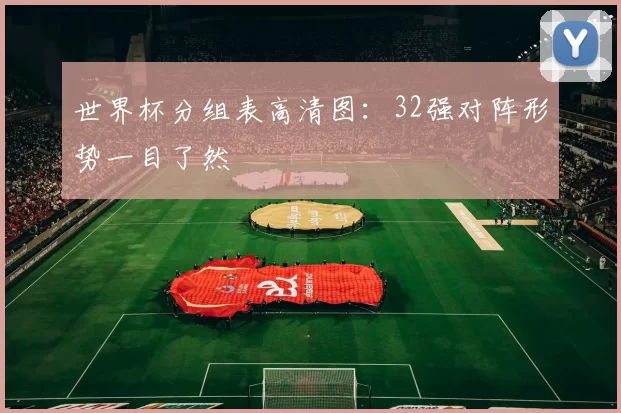 世界杯分组表高清图:32强对阵形势一目了然